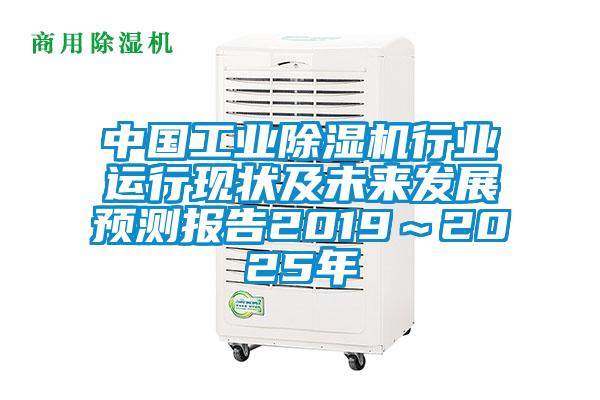 中國工業(yè)除濕機(jī)行業(yè)運(yùn)行現(xiàn)狀及未來發(fā)展預(yù)測報(bào)告2019~2025年