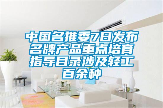 中國名推委7日發(fā)布名牌產品重點培育指導目錄涉及輕工百余種