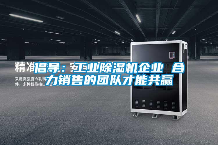 倡導:工業除濕機企業 合力銷售的團隊才能共贏