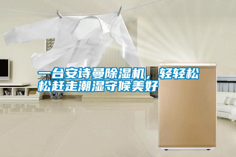 一臺安詩曼除濕機(jī)，輕輕松松趕走潮濕守候美好
