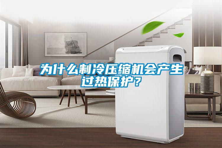 為什么制冷壓縮機會產(chǎn)生過熱保護(hù)?