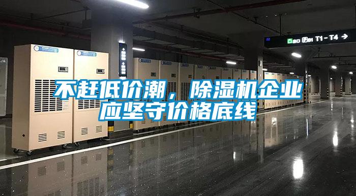 不趕低價(jià)潮,除濕機(jī)企業(yè)應(yīng)堅(jiān)守價(jià)格底線