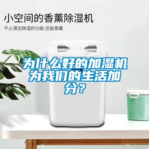 為什么好的加濕機為我們的生活加分？