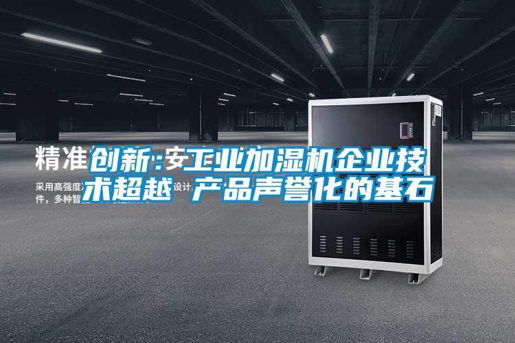 創新：工業加濕機企業技術超越 產品聲譽化的基石