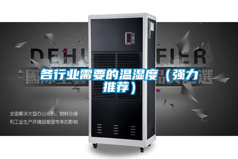各行業(yè)需要的溫濕度(強(qiáng)力推薦)