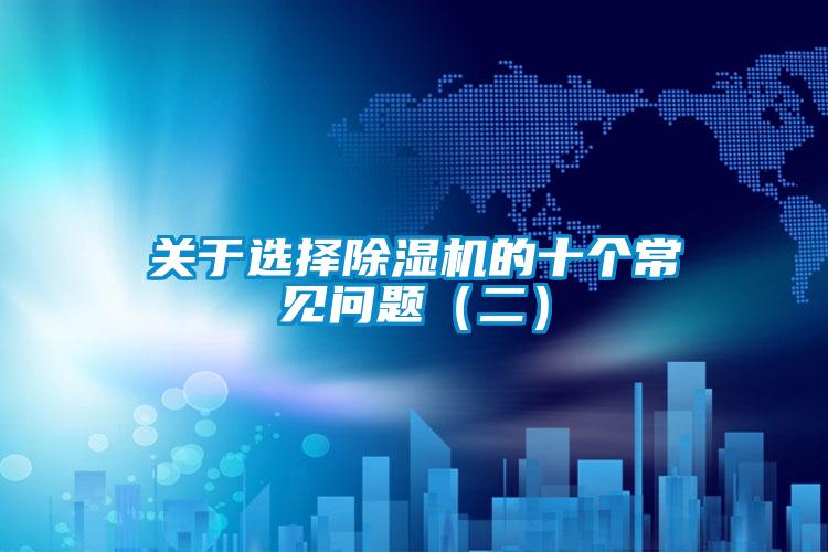 關(guān)于選擇除濕機(jī)的十個(gè)常見問(wèn)題(二)
