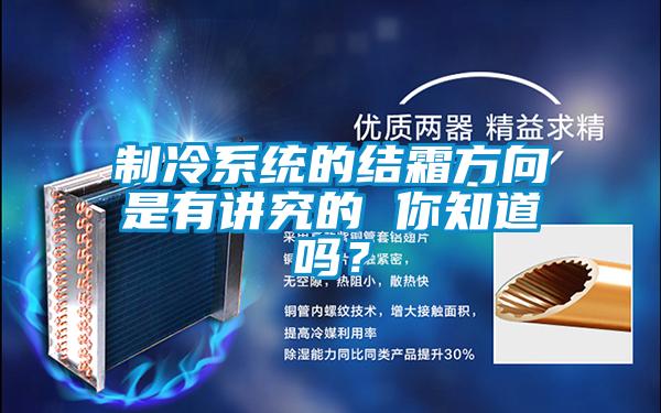制冷系統(tǒng)的結(jié)霜方向是有講究的 你知道嗎?