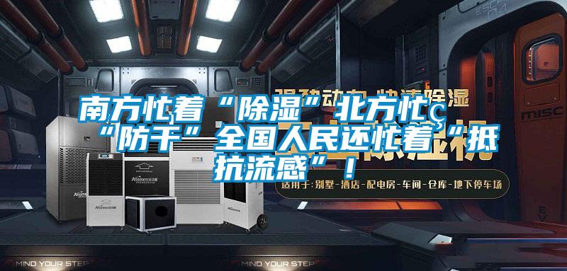 南方忙著“除濕”北方忙著“防干”全國人民還忙著“抵抗流感”！