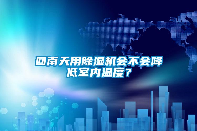 回南天用除濕機會不會降低室內溫度？