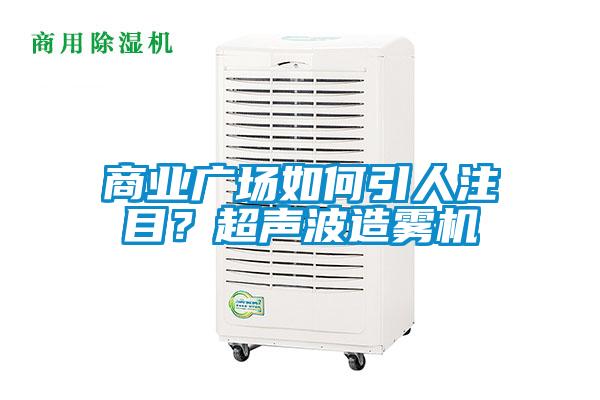 商業廣場如何引人注目？超聲波造霧機