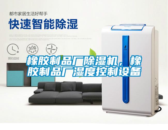 橡膠制品廠除濕機，橡膠制品廠濕度控制設(shè)備