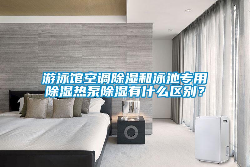 游泳館空調(diào)除濕和泳池專用除濕熱泵除濕有什么區(qū)別？