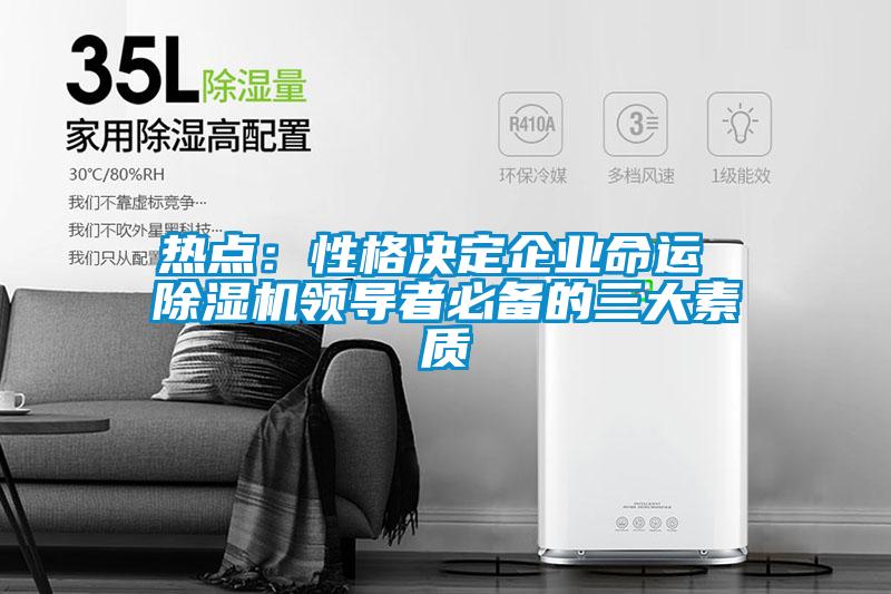 熱點:性格決定企業命運 除濕機領導者必備的三大素質