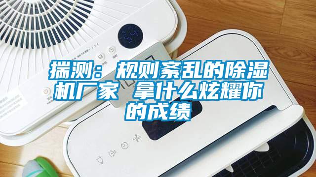 揣測：規則紊亂的除濕機廠家 拿什么炫耀你的成績