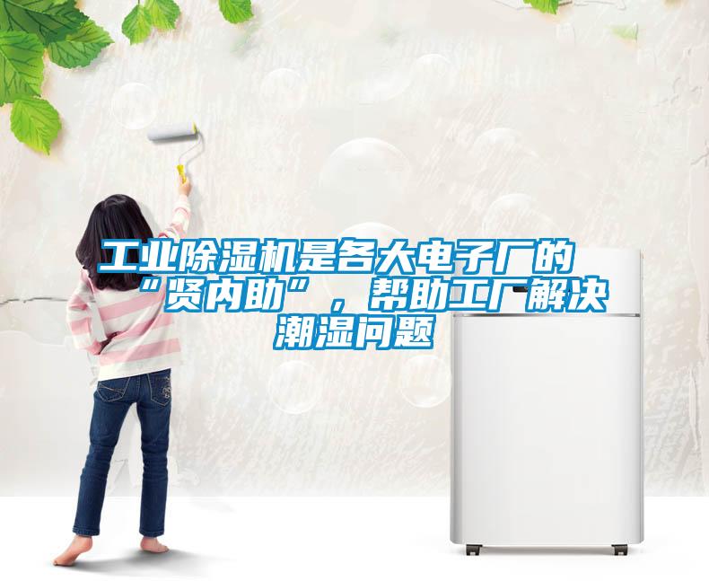 工業(yè)除濕機(jī)是各大電子廠的“賢內(nèi)助”,幫助工廠解決潮濕問題