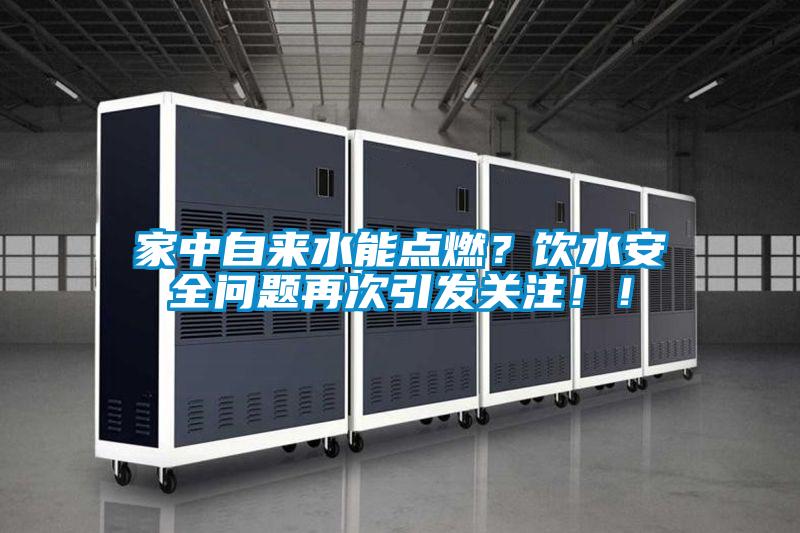家中自來水能點燃？飲水安全問題再次引發關注！！