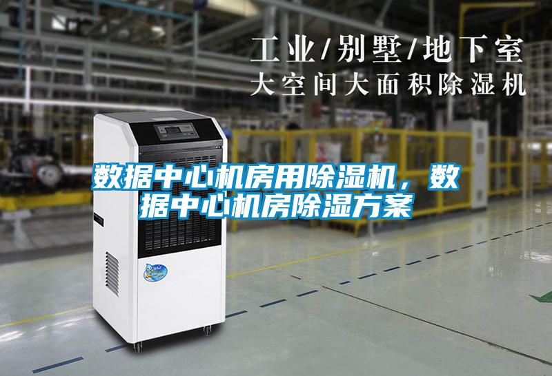 數(shù)據(jù)中心機房用除濕機，數(shù)據(jù)中心機房除濕方案
