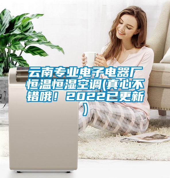 云南專業電子電器廠恒溫恒濕空調(真心不錯哦!2022已更新)