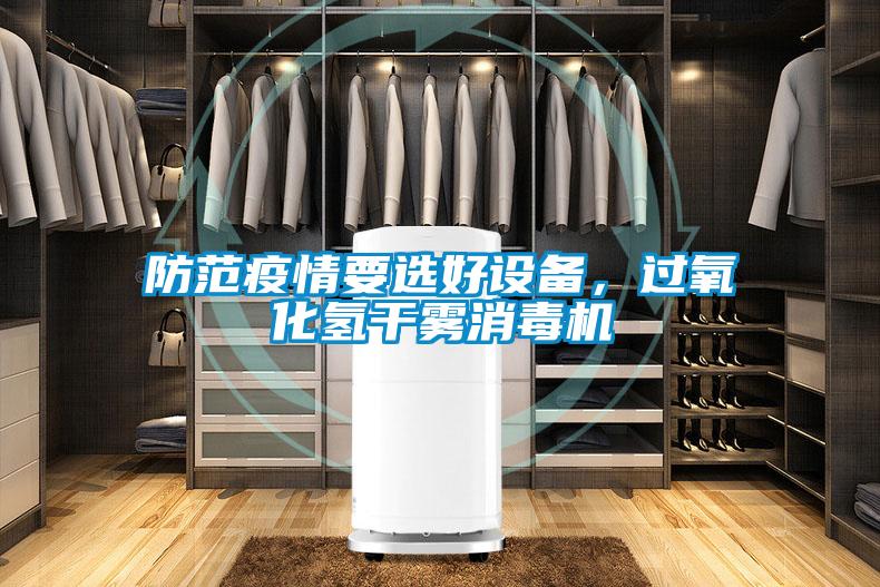 防范疫情要選好設(shè)備，過氧化氫干霧消毒機(jī)