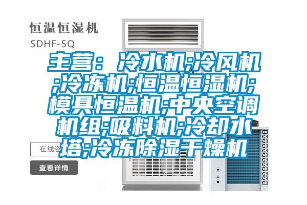 主營(yíng)：冷水機(jī);冷風(fēng)機(jī);冷凍機(jī);恒溫恒濕機(jī);模具恒溫機(jī);中央空調(diào)機(jī)組;吸料機(jī);冷卻水塔;冷凍除濕干燥機(jī)