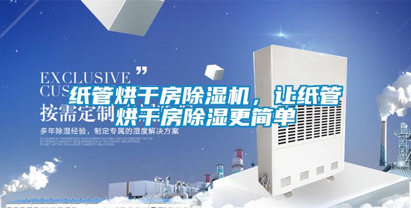 紙管烘干房除濕機(jī),讓紙管烘干房除濕更簡單