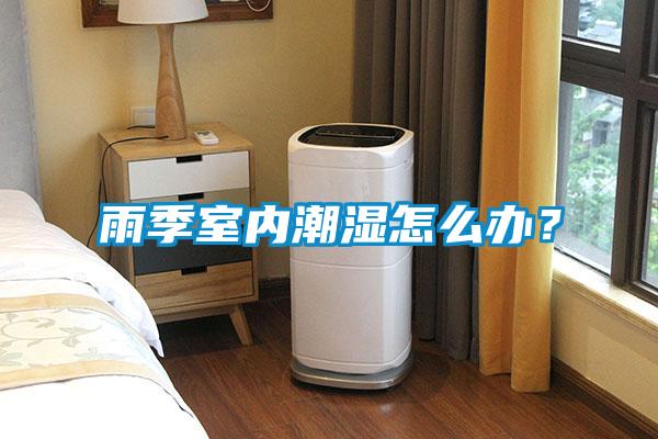 雨季室內(nèi)潮濕怎么辦？