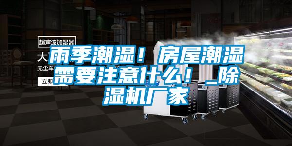 雨季潮濕！房屋潮濕需要注意什么！_除濕機(jī)廠家