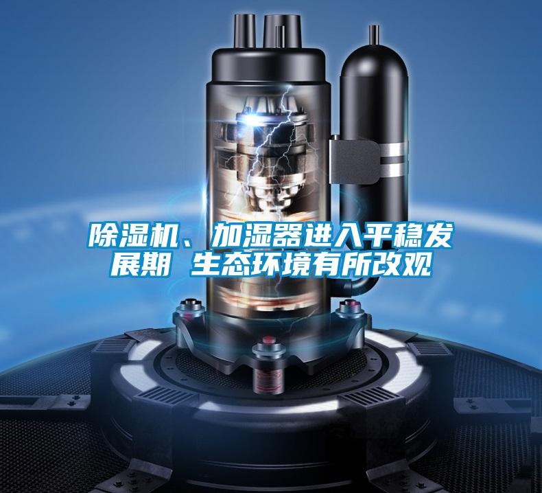 除濕機、加濕器進入平穩發展期 生態環境有所改觀