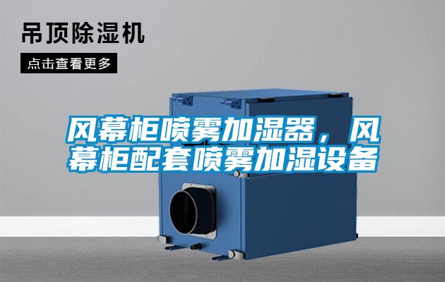 風(fēng)幕柜噴霧加濕器,風(fēng)幕柜配套噴霧加濕設(shè)備