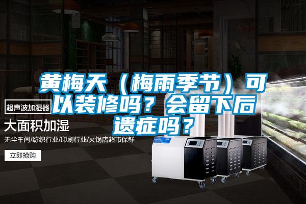 黃梅天(梅雨季節)可以裝修嗎?會留下后遺癥嗎?