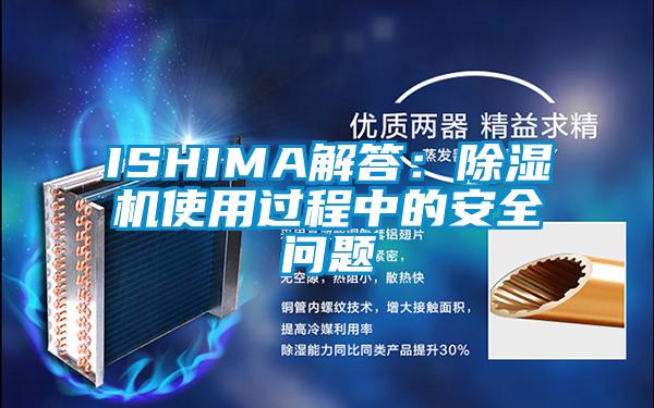 ISHIMA解答:除濕機(jī)使用過程中的安全問題