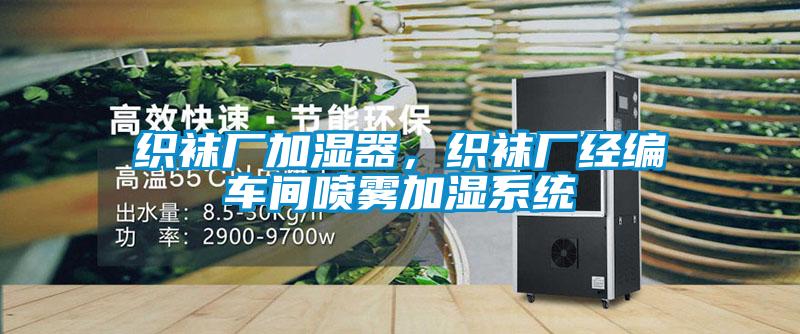 織襪廠加濕器，織襪廠經編車間噴霧加濕系統(tǒng)