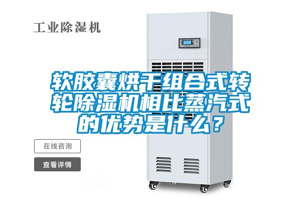 軟膠囊烘干組合式轉輪除濕機相比蒸汽式的優勢是什么？