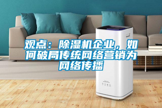 觀點：除濕機企業，如何破局傳統網絡營銷為網絡傳播
