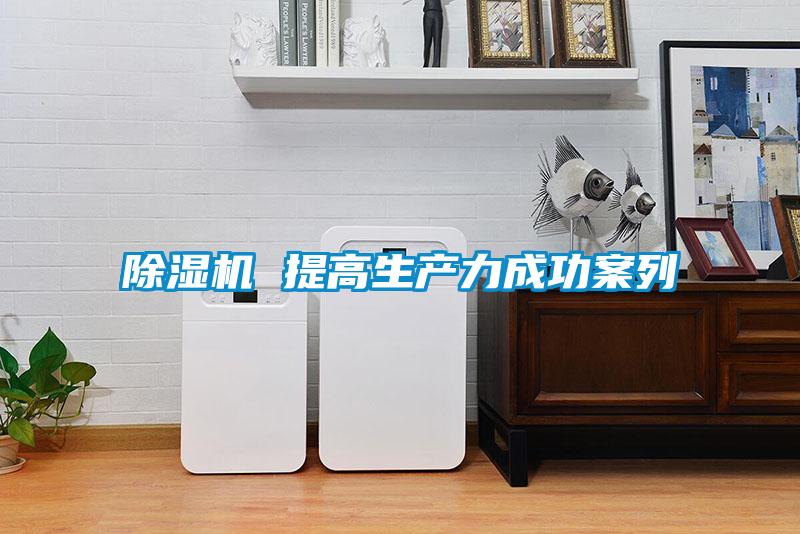 除濕機 提高生產(chǎn)力成功案列