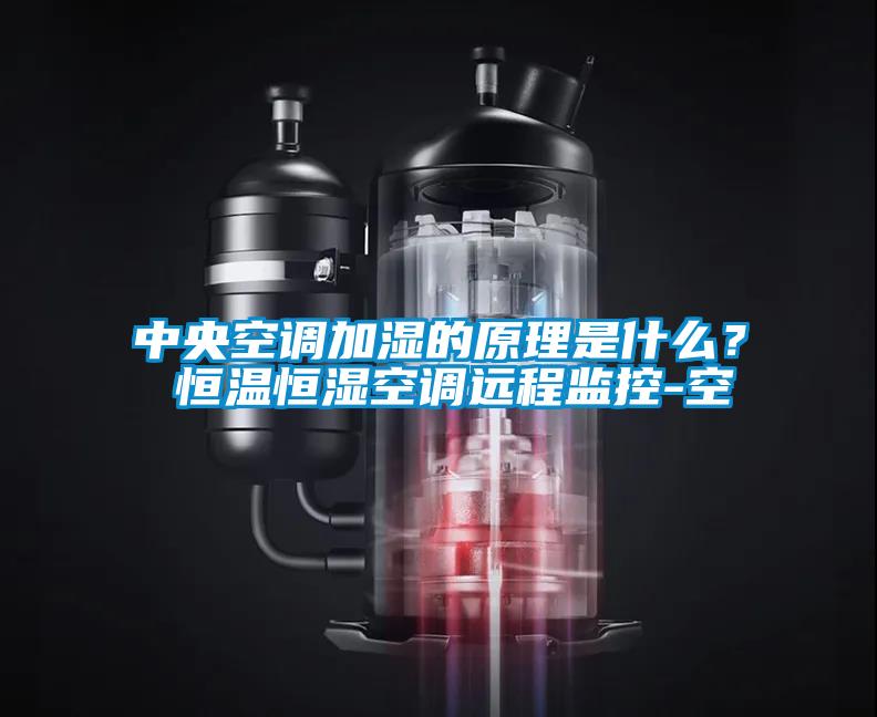 中央空調加濕的原理是什么？ 恒溫恒濕空調遠程監控-空