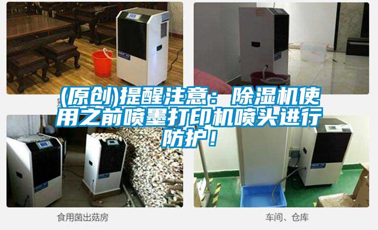 (原創)提醒注意：除濕機使用之前噴墨打印機噴頭進行防護！