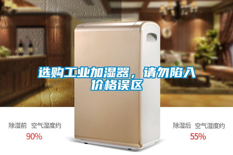 選購工業(yè)加濕器，請勿陷入價格誤區(qū)