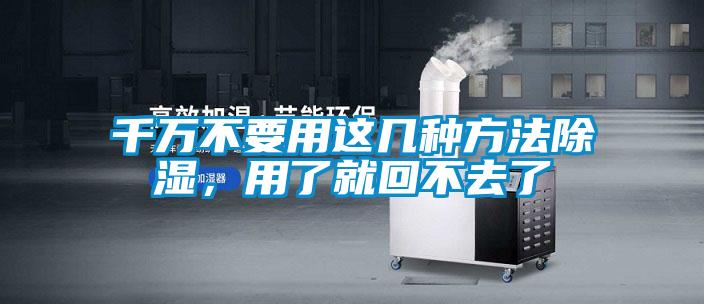 千萬不要用這幾種方法除濕，用了就回不去了