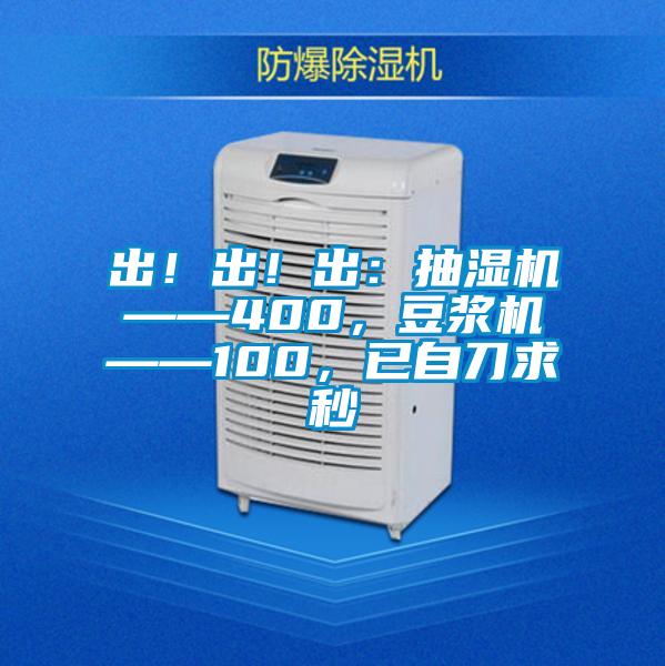 出！出！出：抽濕機——400，豆漿機——100，已自刀求秒