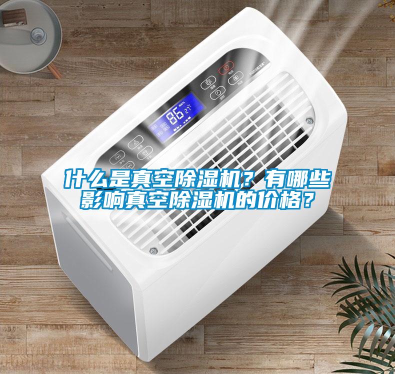 什么是真空除濕機(jī)？有哪些影響真空除濕機(jī)的價格？