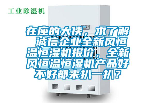在座的大俠，求了解 誠信企業(yè)全新風恒溫恒濕機報價，全新風恒溫恒濕機產(chǎn)品好不好都來扒一扒？
