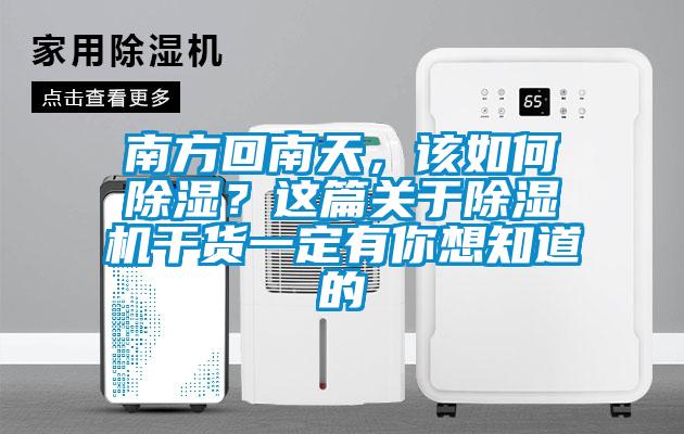 南方回南天，該如何除濕？這篇關于除濕機干貨一定有你想知道的