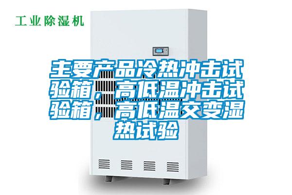 主要產品冷熱沖擊試驗箱,高低溫沖擊試驗箱,高低溫交變濕熱試驗