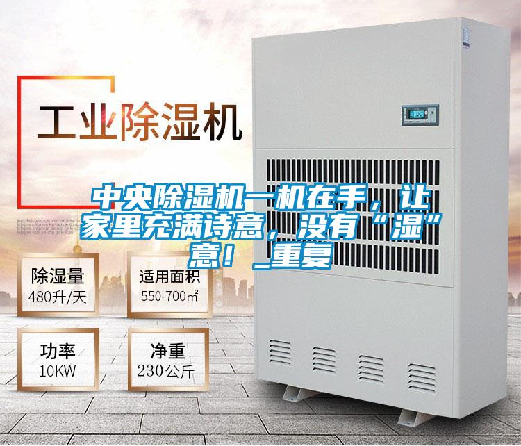 中央除濕機(jī)一機(jī)在手，讓家里充滿詩意，沒有“濕”意！_重復(fù)