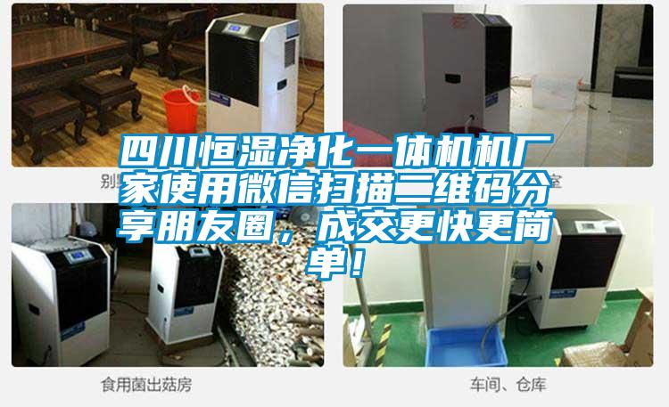 四川恒濕凈化一體機機廠家使用微信掃描二維碼分享朋友圈，成交更快更簡單！