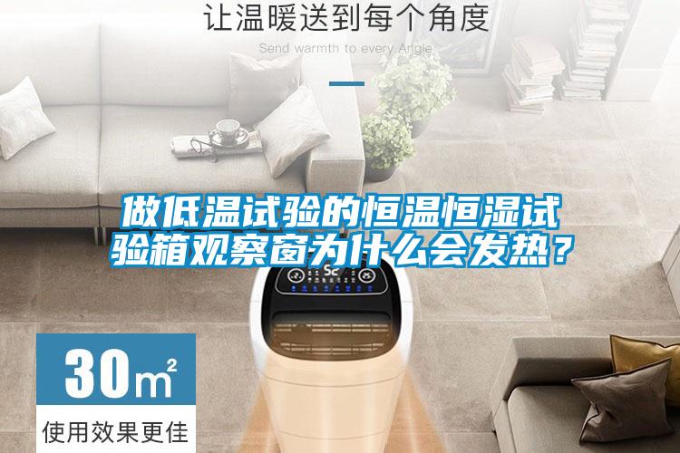 做低溫試驗的恒溫恒濕試驗箱觀察窗為什么會發熱?