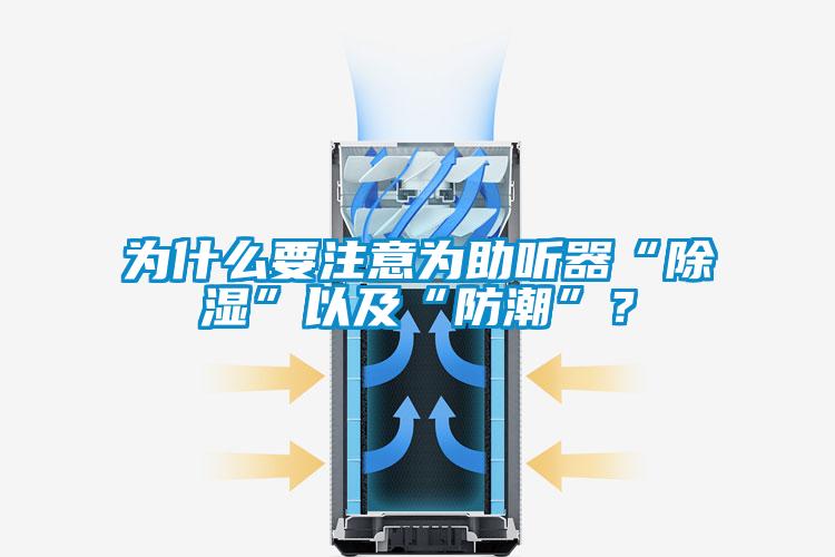 為什么要注意為助聽(tīng)器“除濕”以及“防潮”？