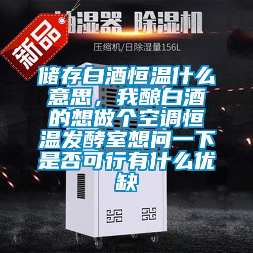儲(chǔ)存白酒恒溫什么意思，我釀白酒的想做個(gè)空調(diào)恒溫發(fā)酵室想問(wèn)一下是否可行有什么優(yōu)缺