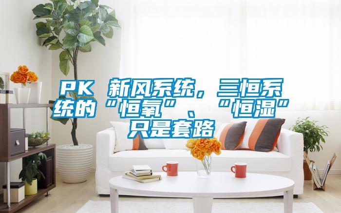 PK 新風系統(tǒng)，三恒系統(tǒng)的“恒氧”、“恒濕”只是套路